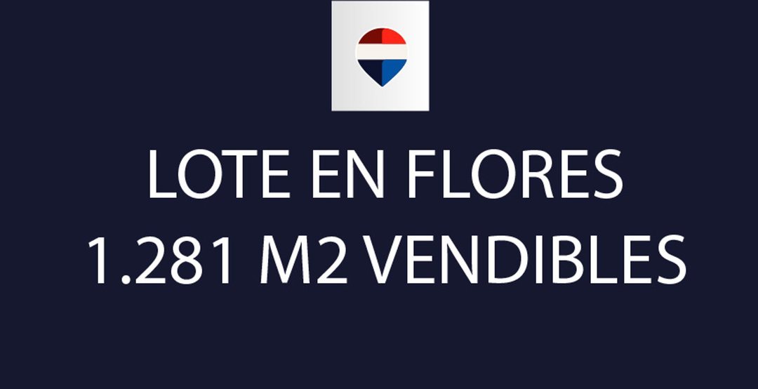 LOTE EN VENTA 1281 M2 VENDIBLES EN FLORES